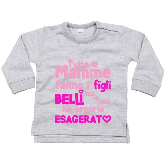 Felpa neonato tutte le mamme fanno i figli belli ma la mia ha proprio esagerato Per la mamma