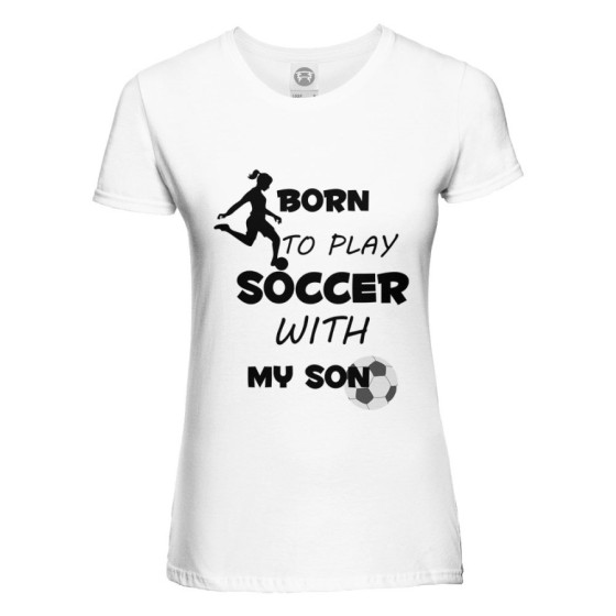 T-shirt donna born to play soccer with my son my daughter Per la mamma