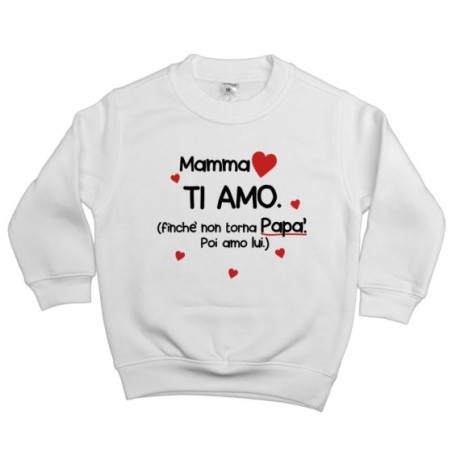 Felpa bambino mamma ti amo finchè non torna papà poi amo lui Per la mamma