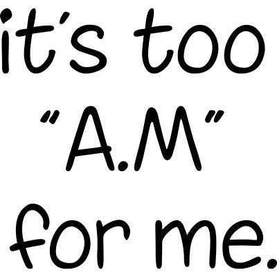 It's too am for me