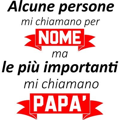 Alcune persone mi chiamano per nome ma le più importanti mi chiamano papà