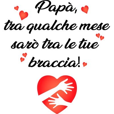 Papà tra qualche mese sarò tra le tue braccia