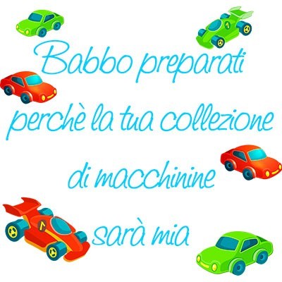 Babbo preparati perchè la tua collezione di macchinine sarà mia