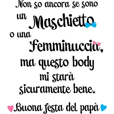 Non so ancora se sono un maschietto o una femminuccia buona festa del papà