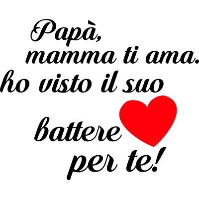 Papà mamma ti ama ho visto il suo cuore battere per te