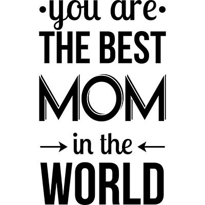 You are the best mom in the world