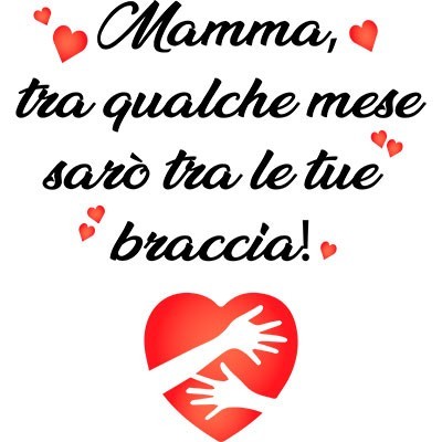 Mamma tra qualche mese sarò tra le tue braccia