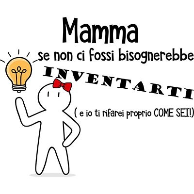 Mamma se non ci fossi bisognerebbe inventarti