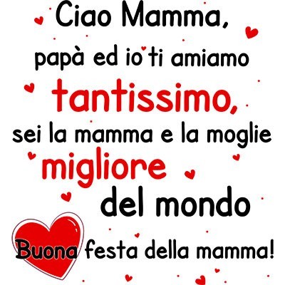 Ciao mamma papà ed io ti amiamo tantissimo sei la migliore al mondo buona festa della mamma