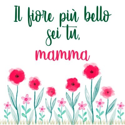 Il fiore più bello sei tu mamma
