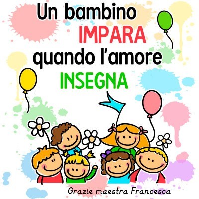 Un bambino impara quando l'amore insegna grazie maestra