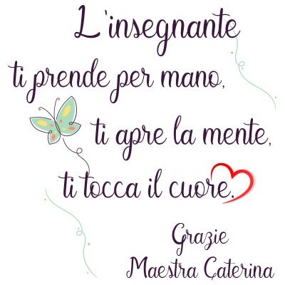 L'insegnante ti prende per mano ti apre la mente ti tocca il cuore grazie maestra