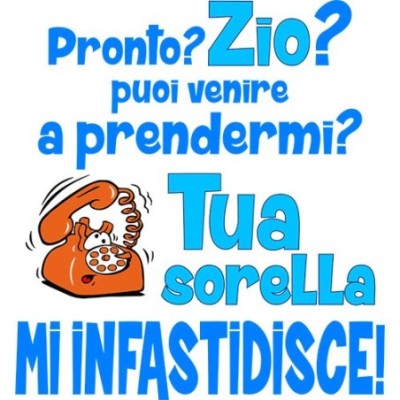 Pronto zia zio? puoi venire a prendermi? tua sorella mi infastidisce