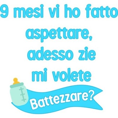 9 mesi vi ho fatto aspettare adesso zio zii mi volete battezzare?